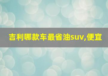 吉利哪款车最省油suv,便宜