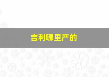 吉利哪里产的