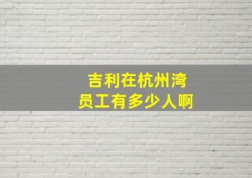 吉利在杭州湾员工有多少人啊