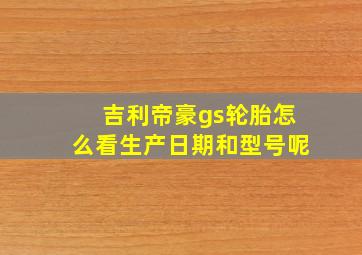 吉利帝豪gs轮胎怎么看生产日期和型号呢