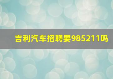 吉利汽车招聘要985211吗