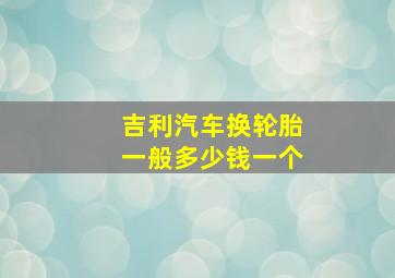 吉利汽车换轮胎一般多少钱一个