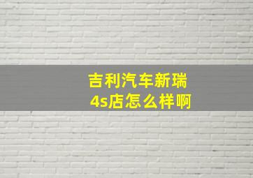 吉利汽车新瑞4s店怎么样啊