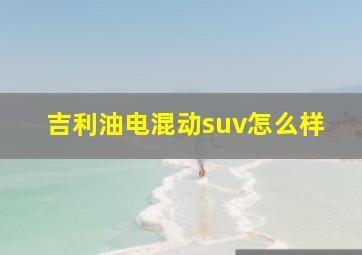 吉利油电混动suv怎么样