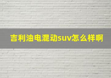 吉利油电混动suv怎么样啊