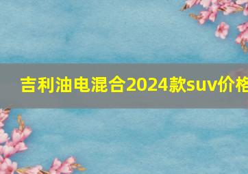 吉利油电混合2024款suv价格