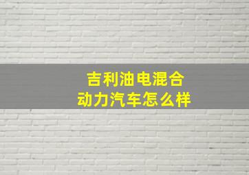 吉利油电混合动力汽车怎么样