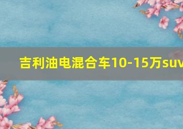 吉利油电混合车10-15万suv