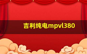 吉利纯电mpvl380