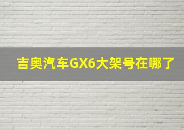 吉奥汽车GX6大架号在哪了