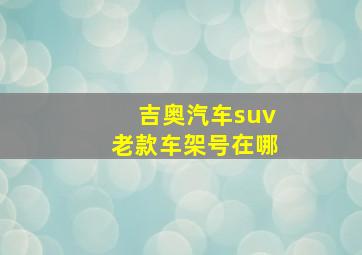 吉奥汽车suv老款车架号在哪