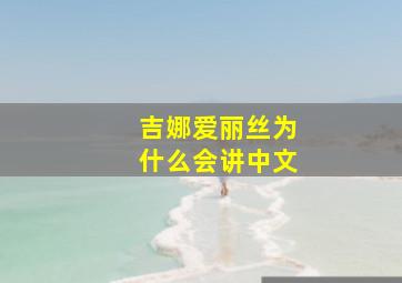 吉娜爱丽丝为什么会讲中文