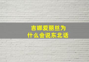 吉娜爱丽丝为什么会说东北话