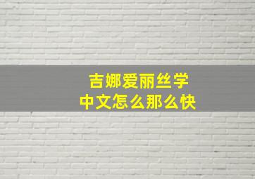 吉娜爱丽丝学中文怎么那么快