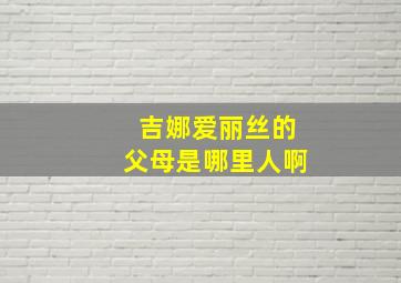 吉娜爱丽丝的父母是哪里人啊