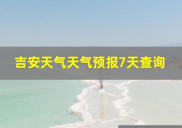 吉安天气天气预报7天查询