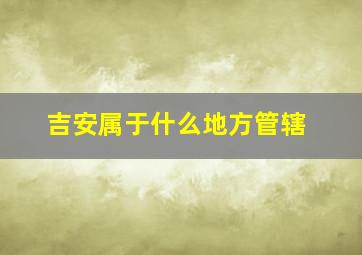 吉安属于什么地方管辖