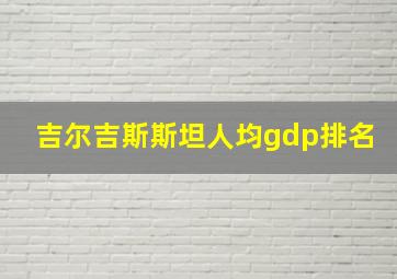 吉尔吉斯斯坦人均gdp排名