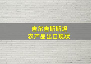 吉尔吉斯斯坦农产品出口现状