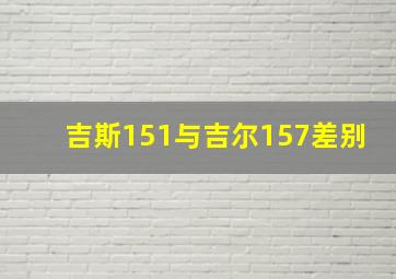 吉斯151与吉尔157差别