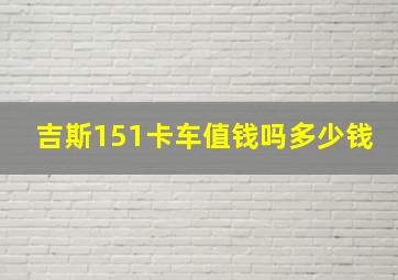 吉斯151卡车值钱吗多少钱