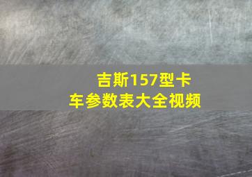 吉斯157型卡车参数表大全视频