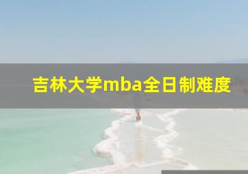 吉林大学mba全日制难度