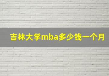 吉林大学mba多少钱一个月