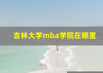 吉林大学mba学院在哪里