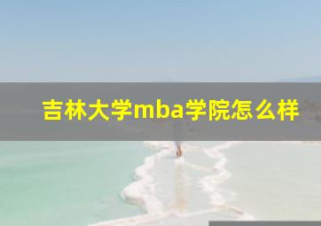 吉林大学mba学院怎么样