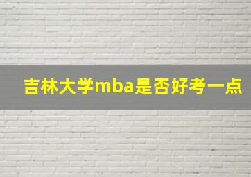 吉林大学mba是否好考一点