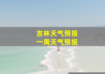 吉林天气预报一周天气预报