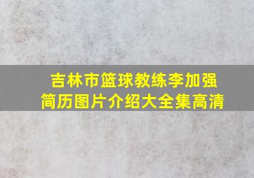 吉林市篮球教练李加强简历图片介绍大全集高清