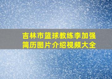 吉林市篮球教练李加强简历图片介绍视频大全