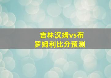 吉林汉姆vs布罗姆利比分预测