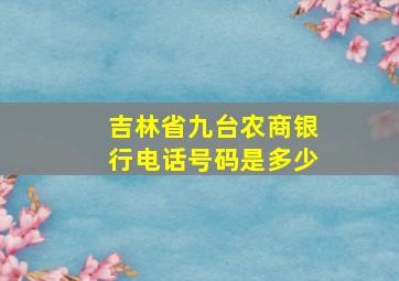 吉林省九台农商银行电话号码是多少