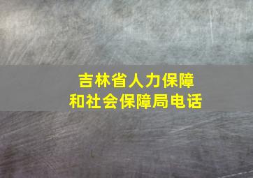 吉林省人力保障和社会保障局电话