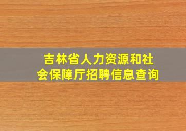 吉林省人力资源和社会保障厅招聘信息查询