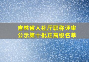 吉林省人社厅职称评审公示第十批正高级名单