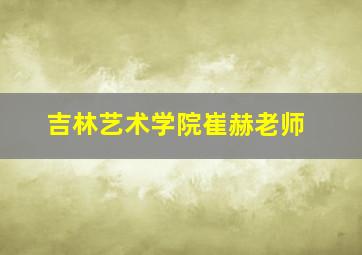 吉林艺术学院崔赫老师