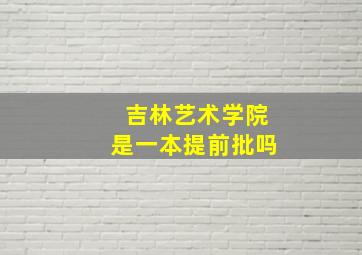 吉林艺术学院是一本提前批吗