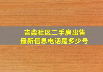 吉柴社区二手房出售最新信息电话是多少号