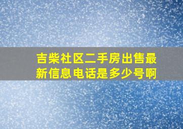 吉柴社区二手房出售最新信息电话是多少号啊