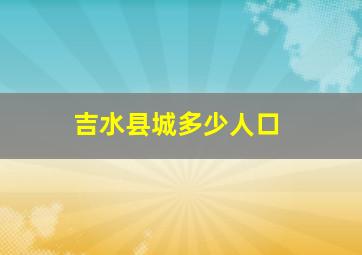 吉水县城多少人口