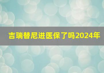 吉瑞替尼进医保了吗2024年