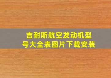 吉耐斯航空发动机型号大全表图片下载安装