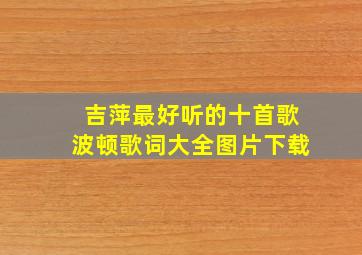 吉萍最好听的十首歌波顿歌词大全图片下载