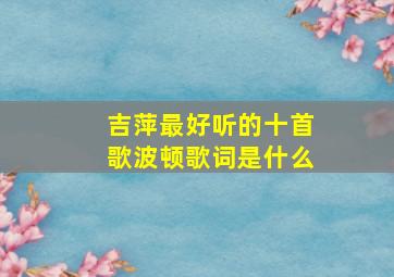 吉萍最好听的十首歌波顿歌词是什么