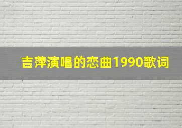 吉萍演唱的恋曲1990歌词