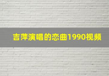 吉萍演唱的恋曲1990视频